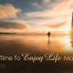 It’s Time To Enjoy Life More